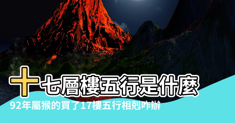 【17樓的五行是什麼生肖】十七層樓五行是什麼 |92年屬猴的買了17樓五行相剋咋辦 |十二生肖樓吉利樓層風水 |