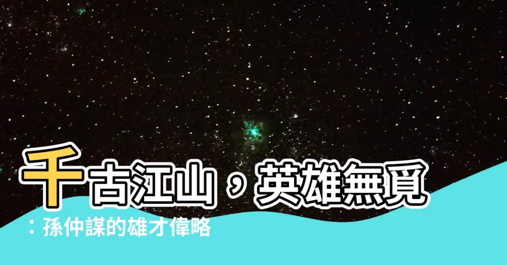 【千古江山 英雄無覓】千古江山，英雄無覓：孫仲謀的雄才偉略與歷史舞台