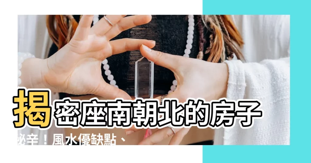 【房子座南朝北】揭密座南朝北的房子秘辛！風水優缺點、財位一次解析！