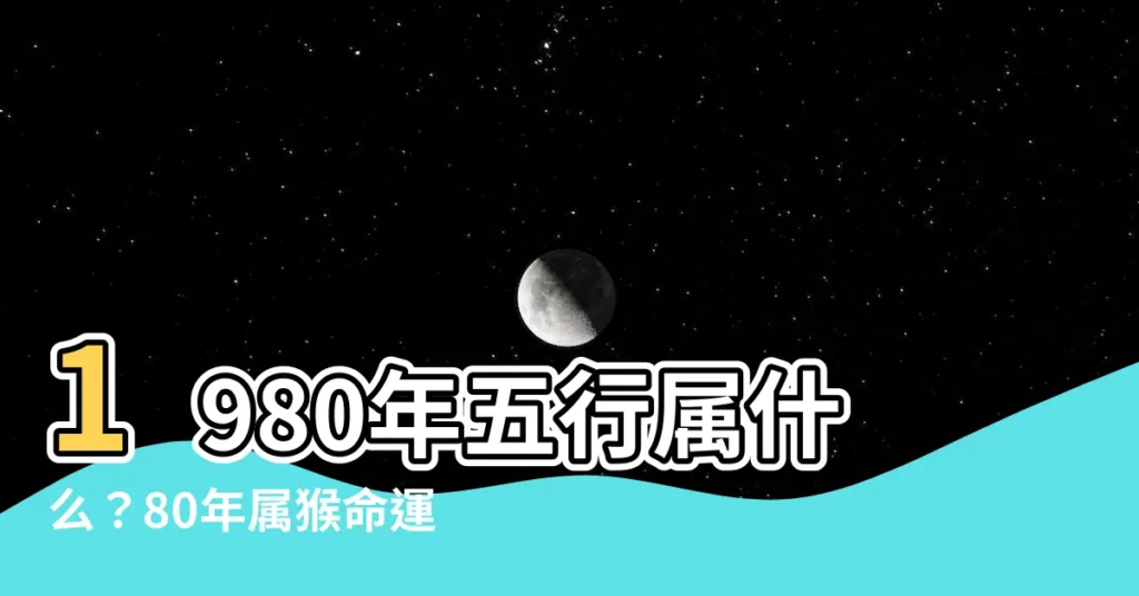 【1980五行屬什麼】1980年五行屬什麼？80年屬猴命運如何？揭秘你的五行屬性！