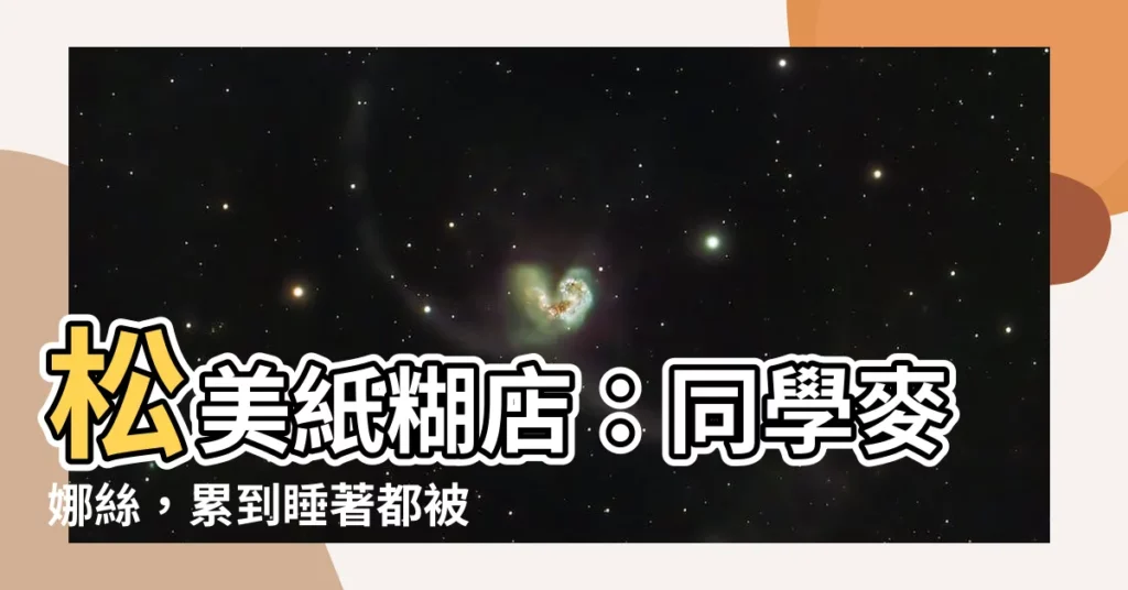 【松美紙糊店】松美紙糊店：同學麥娜絲，累到睡著都被「祂」叫醒！