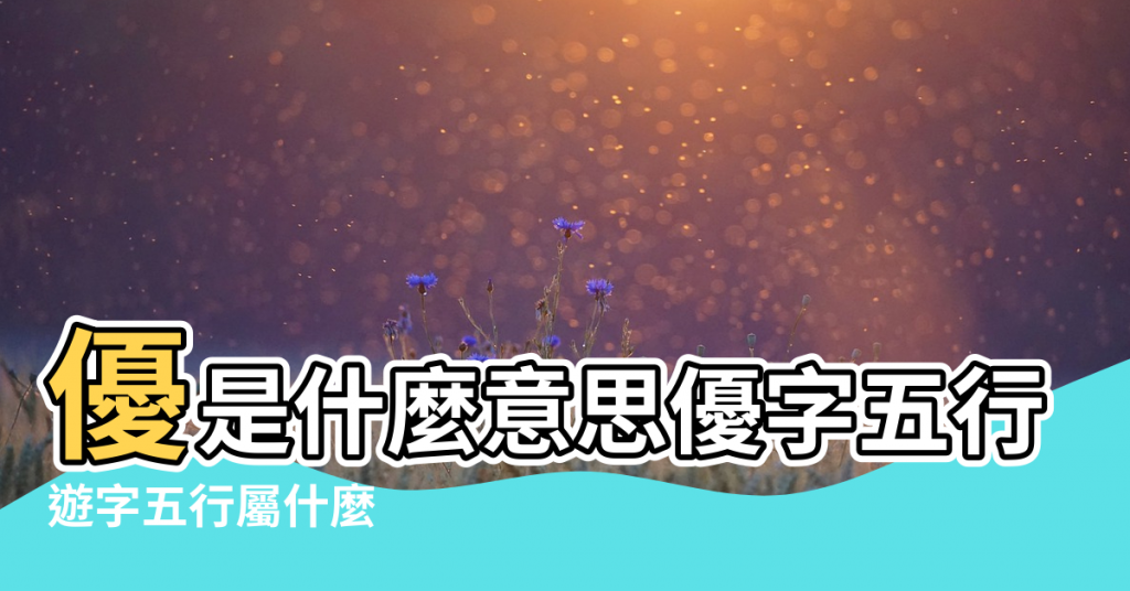 【?u字五行屬】優是什麼意思優字五行屬什麼 |遊字五行屬什麼 |幽字五行屬什麼 |