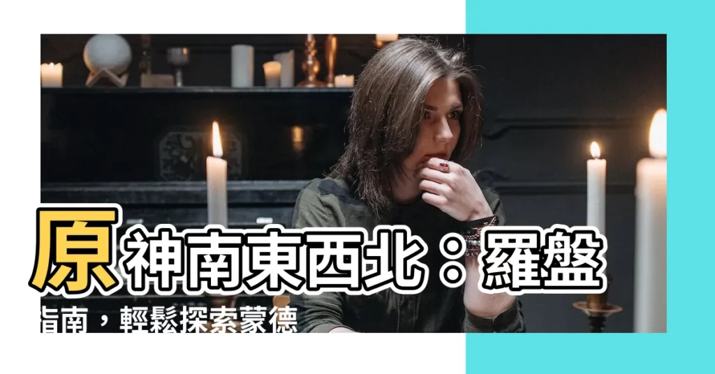 【南東西北】原神南東西北：羅盤指南，輕鬆探索蒙德、璃月、稻妻！
