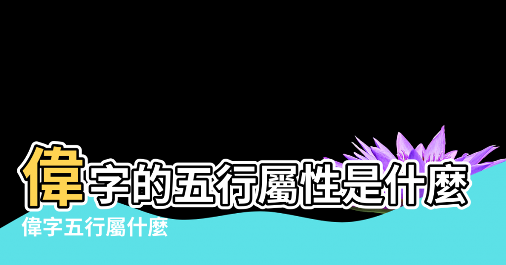 【偉字的五行】偉字的五行屬性是什麼 |偉字五行屬什麼 |偉字五行屬什麼 |