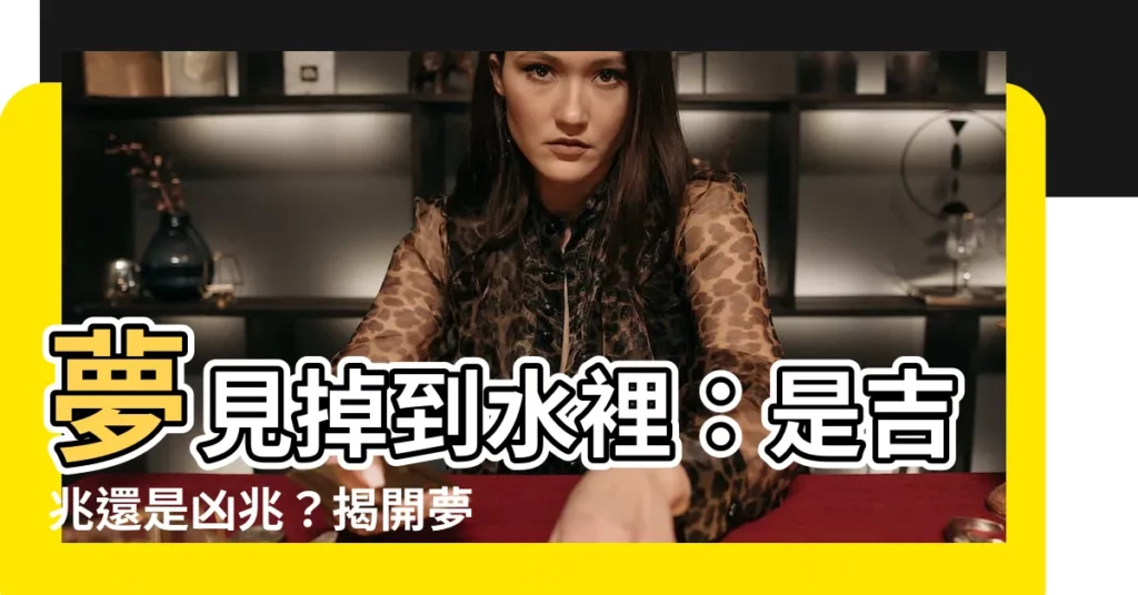 【夢見掉到水裡】夢見掉到水裡：是吉兆還是凶兆？揭開夢境的秘密