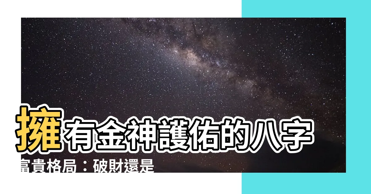 【金神 八字】擁有金神護佑的八字富貴格局:破財還是聚財? - 紫薇斗數社