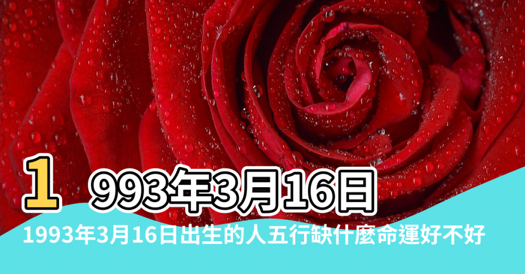 【1993年3月16五行屬什麼】1993年3月16日出生的人五行缺什麼 |1993年3月16日出生的人五行缺什麼命運好不好 |1993年 |