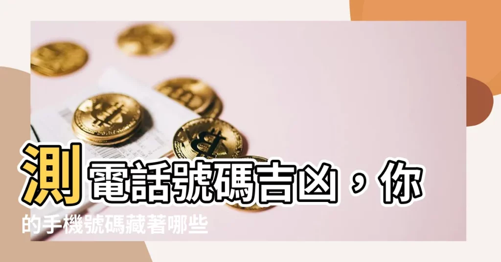 【測電話號碼吉凶】測電話號碼吉凶，你的手機號碼藏著哪些秘密？