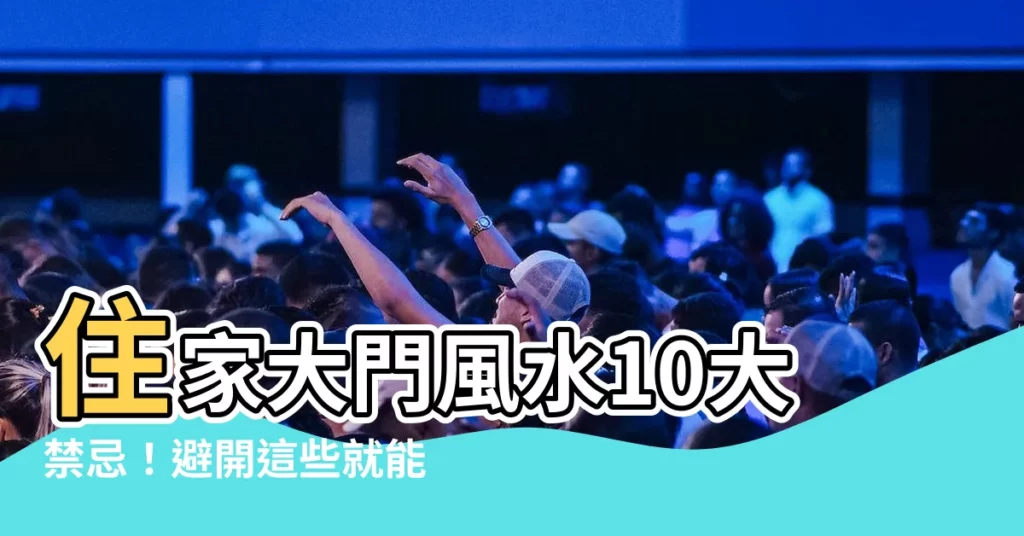 【住家大門風水】住家大門風水10大禁忌！避開這些就能招財旺宅！