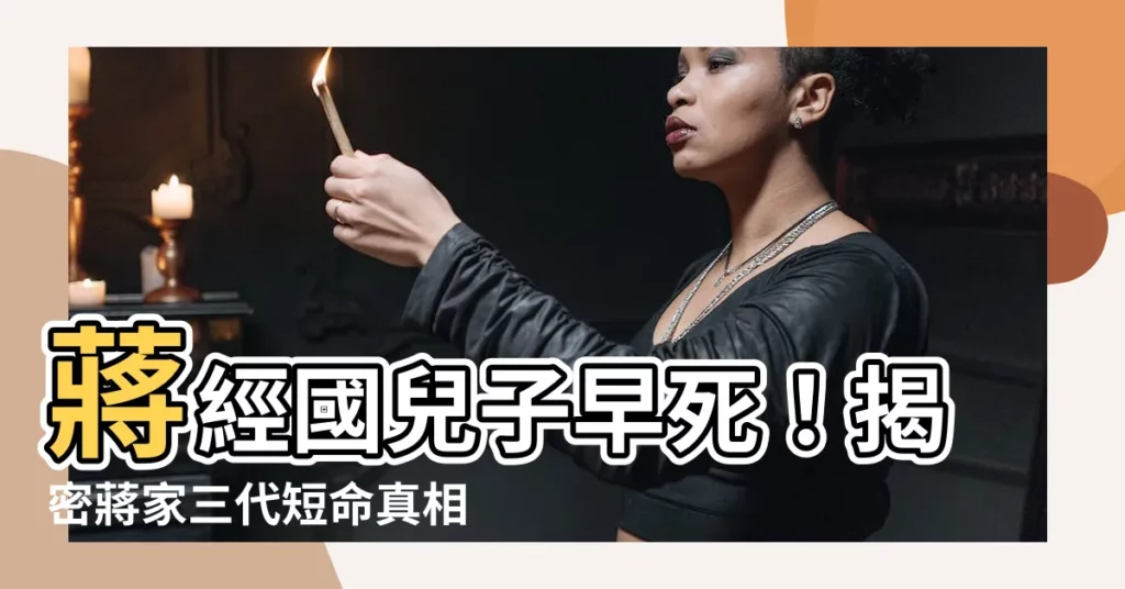 【蔣經國兒子早死】蔣經國兒子早死！揭密蔣家三代短命真相，竟和「他」有關？！