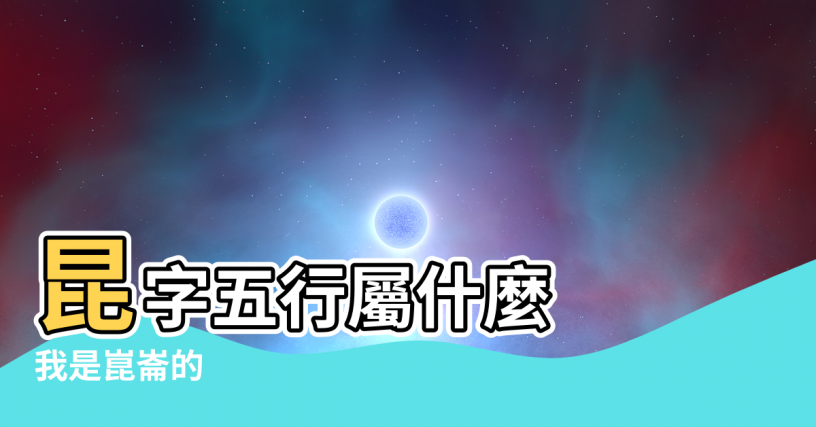 【昆侖的五行屬性】昆字五行屬什麼 |我是崑崙的 |五行屬性是土 |