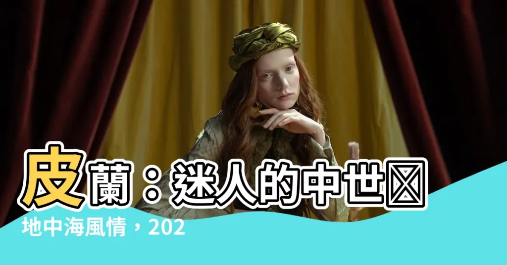 【皮蘭】皮蘭：迷人的中世紀地中海風情，2024 旅遊攻略