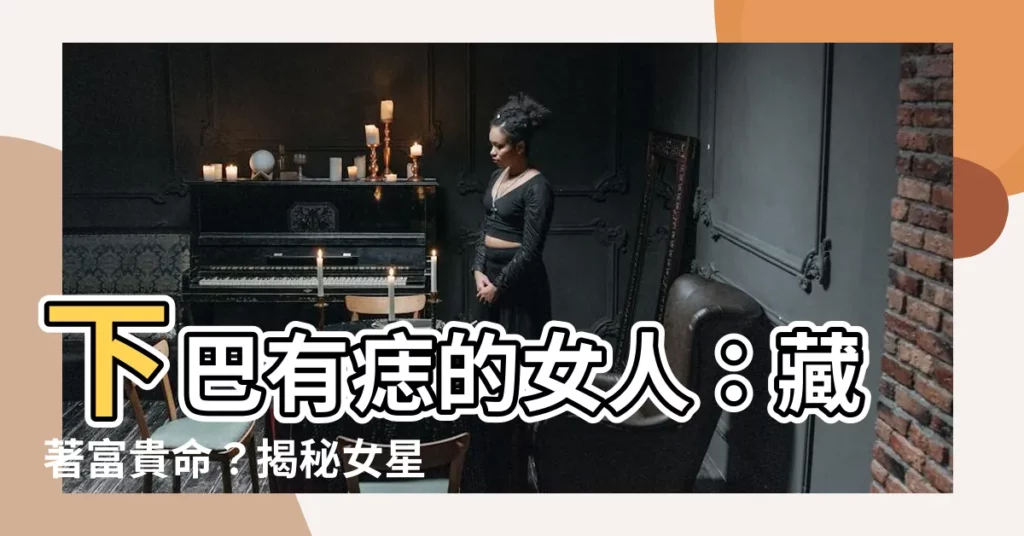 【下巴有痣的女人】下巴有痣的女人：藏著富貴命？揭秘女星下巴痣面相！