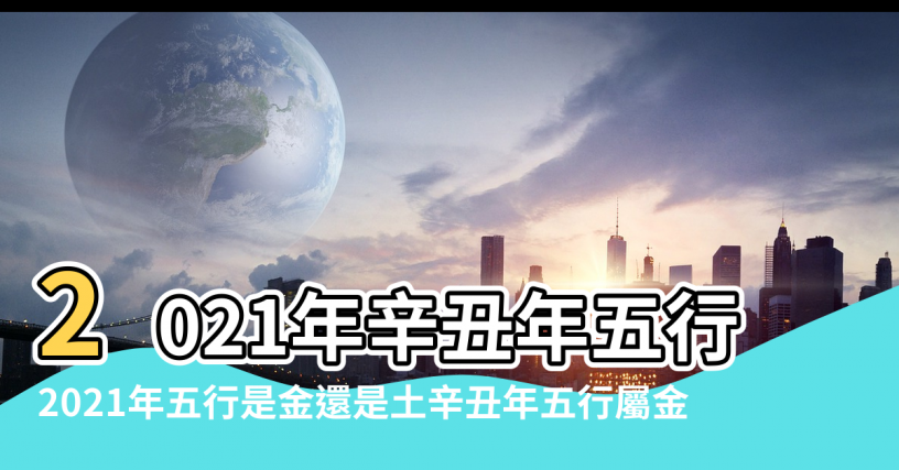 【2021年是什麼年五行】2021年辛丑年五行屬什麼金牛年百年難遇 |2021年五行是金還是土辛丑年五行屬金 |2021出生屬什麼2021年五行屬什麼命 |