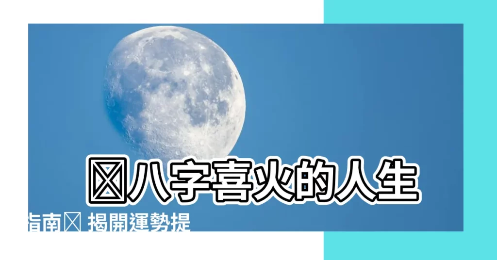 【喜火的人】 🔥八字喜火的人生指南🔥 揭開運勢提升的秘密！