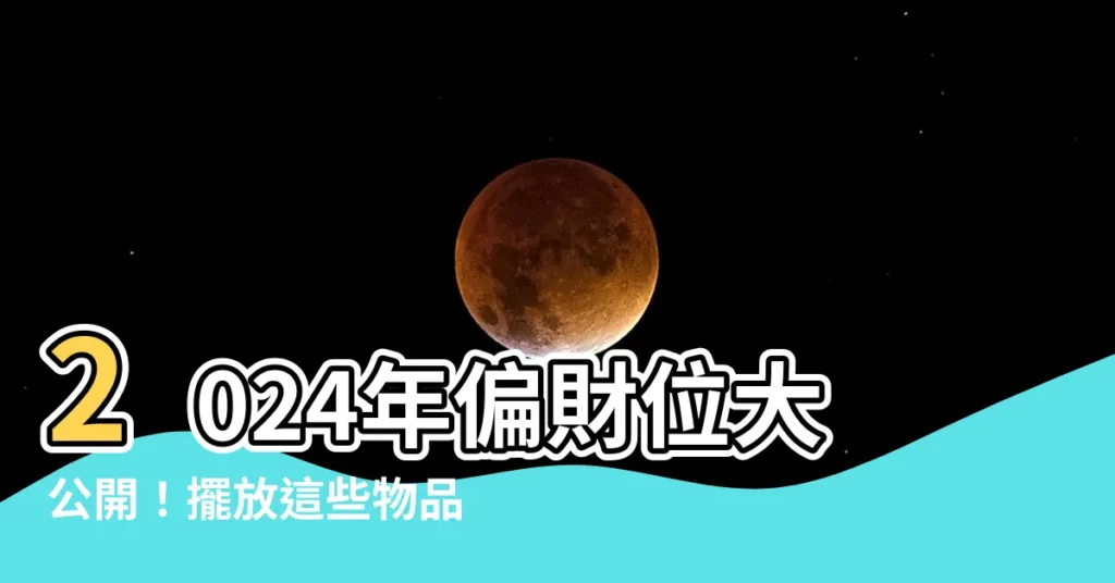 【偏財位】2024年偏財位大公開！擺放這些物品讓你財運滾滾來！