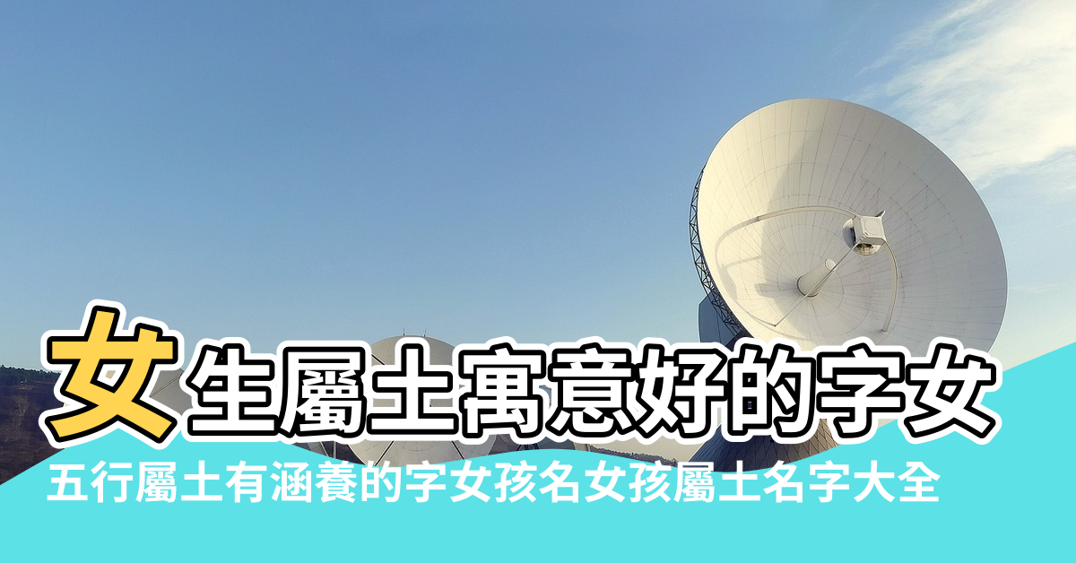 五行屬土的女孩 女生屬土寓意好的字女孩起名喜土的名字 五行屬土有涵養的字女孩名女孩屬土名字大全