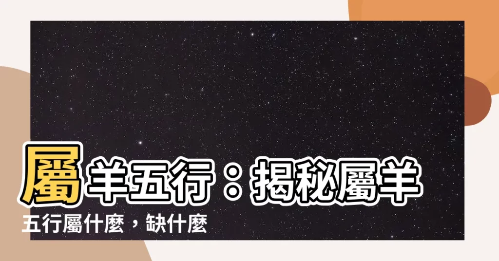 【屬羊五行】屬羊五行：揭秘屬羊五行屬什麼，缺什麼，一文看懂！