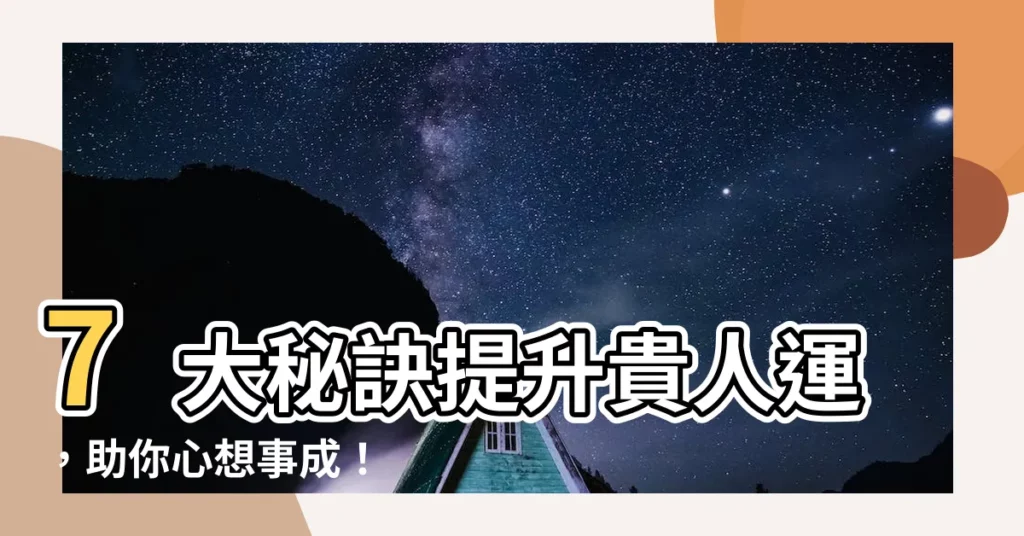 【如何增加貴人運】7大秘訣提升貴人運，助你心想事成！