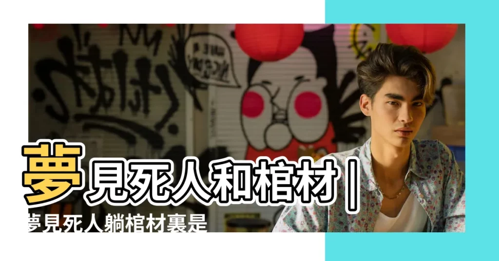 【夢到死人在棺材裏下葬】夢見死人和棺材 |夢見死人躺棺材裏是什麼意思 |夢見死人在棺材裏是什麼意思做夢夢到死人在棺材裏面好不好 |