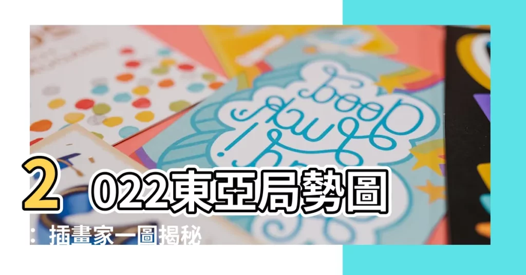 【時局圖】2022東亞局勢圖： 插畫家一圖揭秘時局暗湧