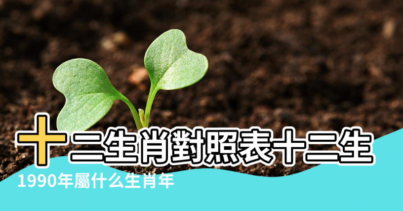 【90年正月19出生五行屬什麼生肖】十二生肖對照表十二生肖紀年對照表 |1990年屬什么生肖年 |屬馬的五行 |