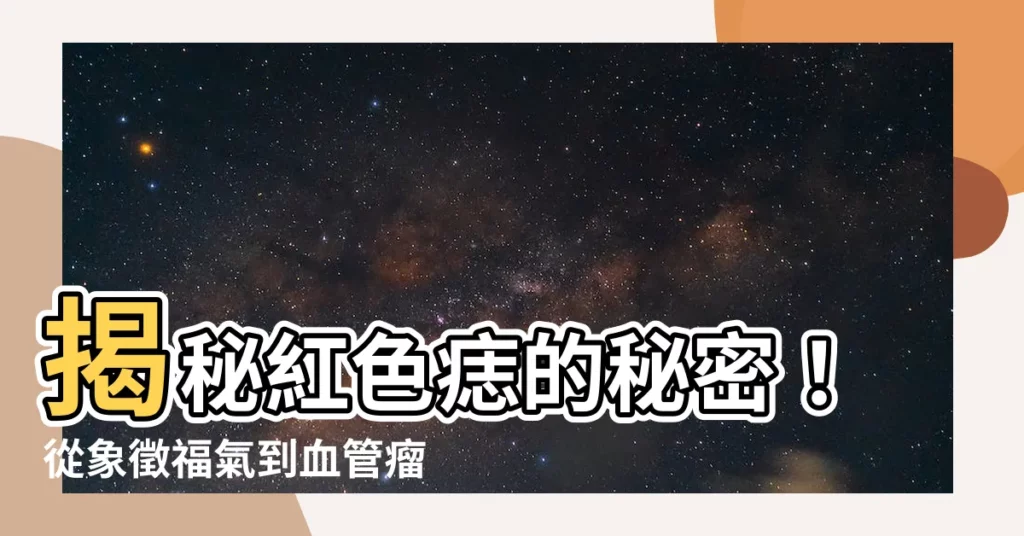 【紅色痣代表什麼】揭秘紅色痣的秘密！從象徵福氣到血管瘤，一次看懂紅痣的吉凶！