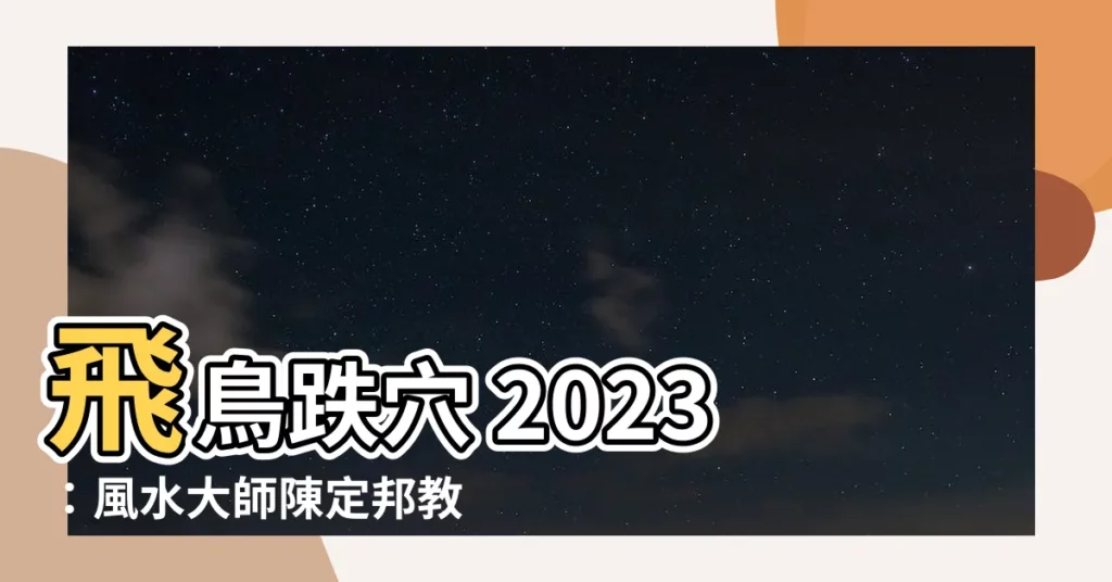 【飛鳥跌穴 2023】飛鳥跌穴 2023：風水大師陳定邦教你化解厄運
