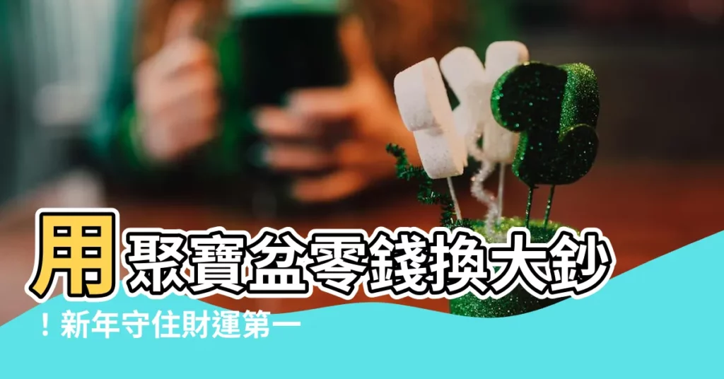【聚寶盆零錢】用聚寶盆零錢換大鈔！新年守住財運第一步！