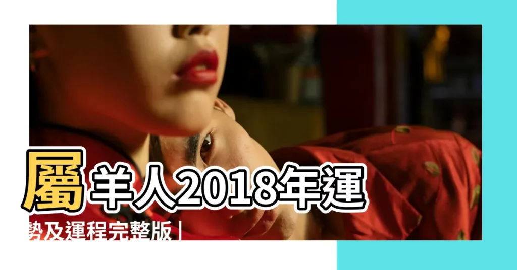 【屬羊1955在2018感情】屬羊人2018年運勢及運程完整版 |1955年屬羊的人2018年運程 |屬羊2018年運勢及運程 |