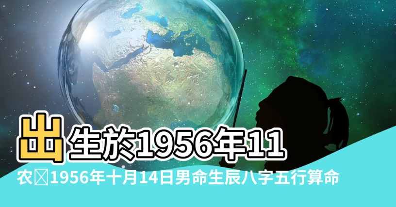 【農曆1956年11月16五行】出生於1956年11月16日生辰八字算命 |农历1956年十月14日男命生辰八字五行算命 |1956年11月16日五行缺什么命运好不好 |