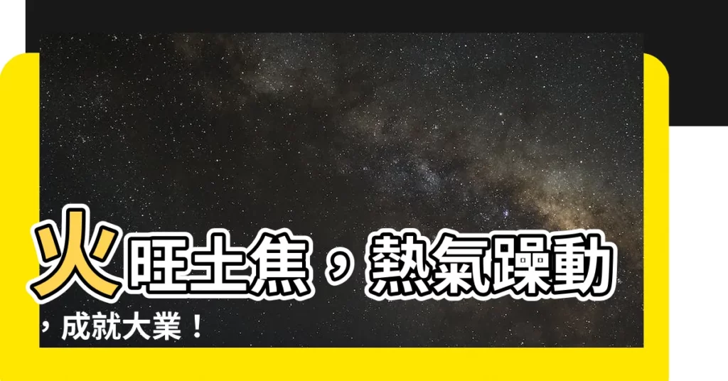 【火旺土】火旺土焦，熱氣躁動，成就大業！