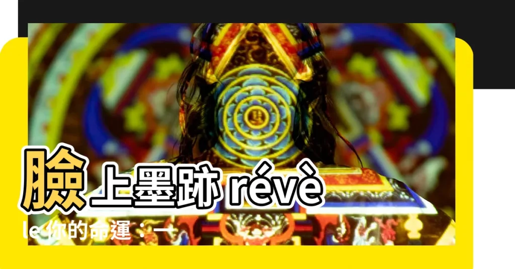【臉 墨】臉上墨跡 révèle 你的命運：一窺臉上墨跡 的秘密含義