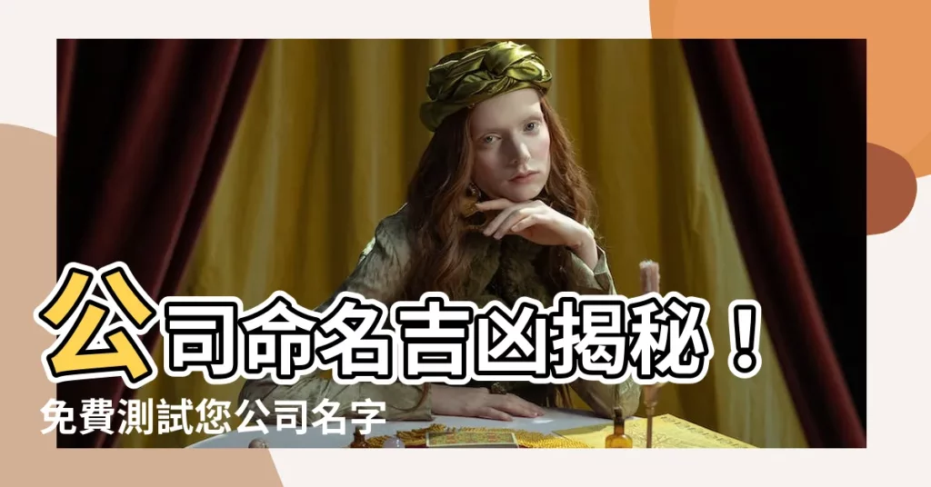 【公司命名吉凶】公司命名吉凶揭秘！免費測試您公司名字的分數