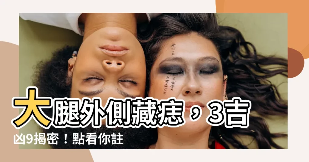 【大腿外側有痣】大腿外側藏痣，3吉凶9揭密！點看你註定富貴 or 貧窮？