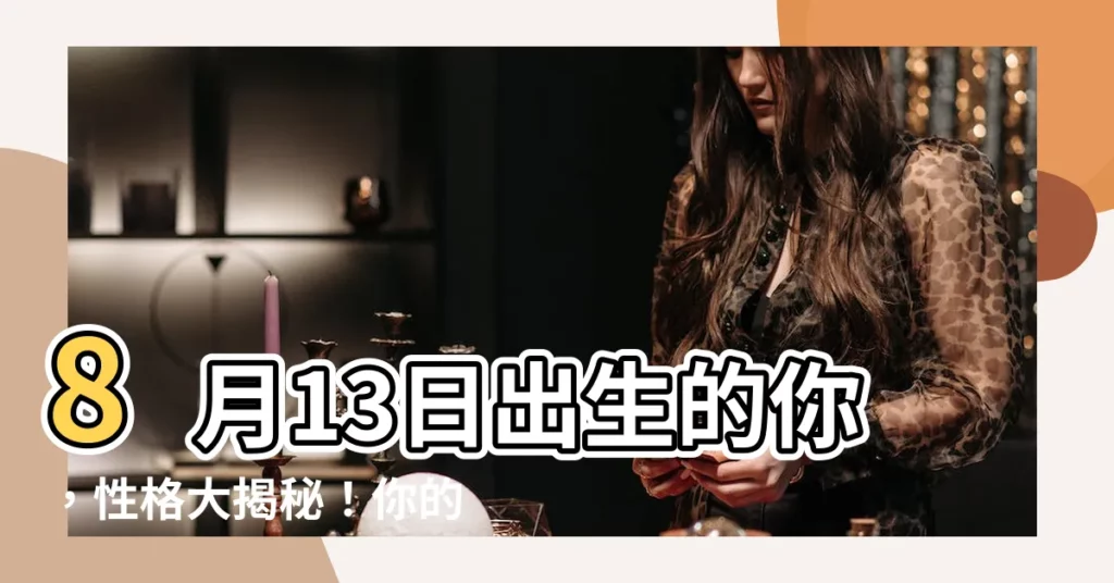 【8月13日出生】8月13日出生的你，性格大揭秘！你的命運將如何？