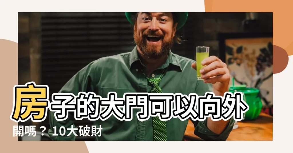 【房子的大門可以向外開嗎?】房子的大門可以向外開嗎？ 10大破財禁忌告訴你！