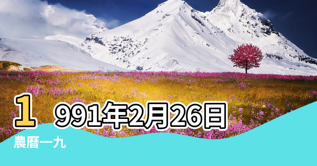 【91年2月26日什麼五行】1991年2月26日出生的人五行缺什麼 |農曆一九 |農曆1991年正月12日男命生辰八字五行算命 |