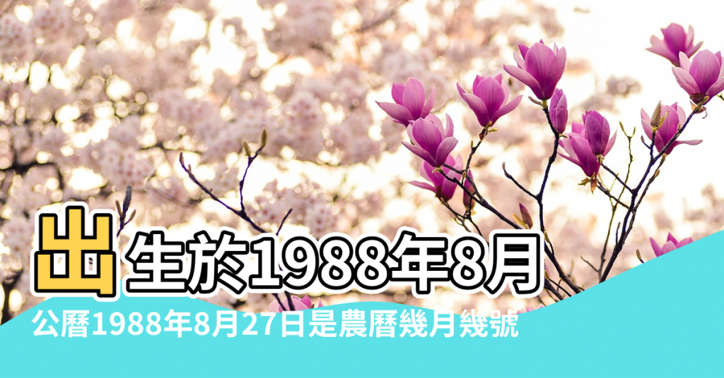 【1988年8月27五行屬什麼生肖】出生於1988年8月27日生辰八字算命 |公曆1988年8月27日是農曆幾月幾號 |1988年8月27日出生的人五行缺什麼 |