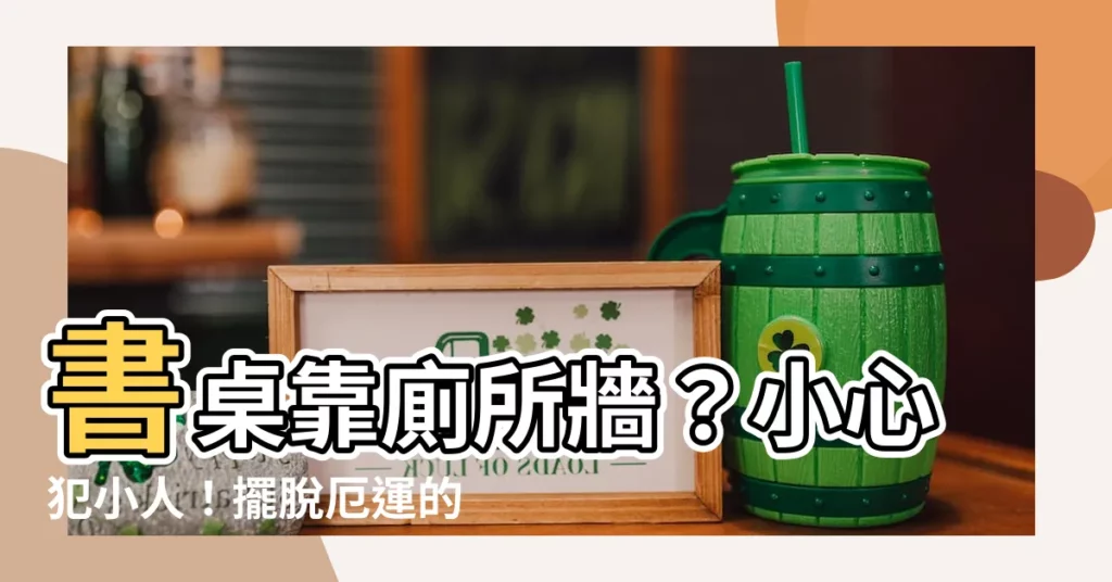 【書桌靠廁所牆】書桌靠廁所牆？小心犯小人！擺脱厄運的6大開運法