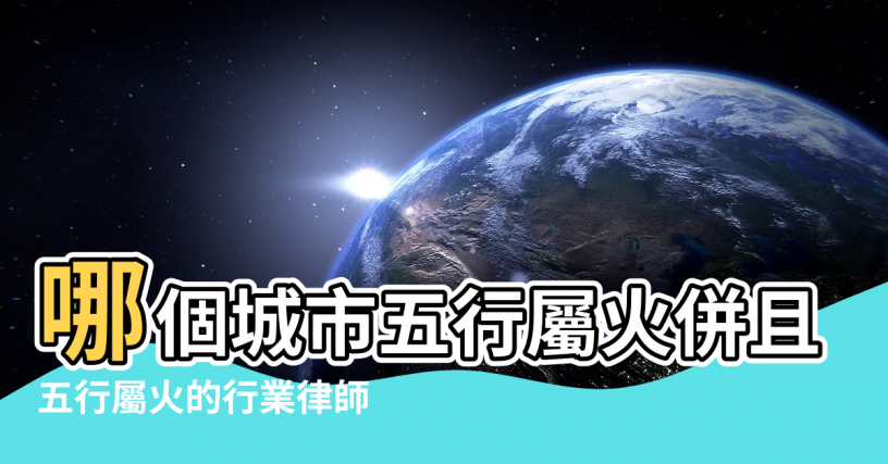 【義烏五行屬火】哪個城市五行屬火併且最旺 |五行屬火的行業律師 |義烏瞎子算命哪里特準 |