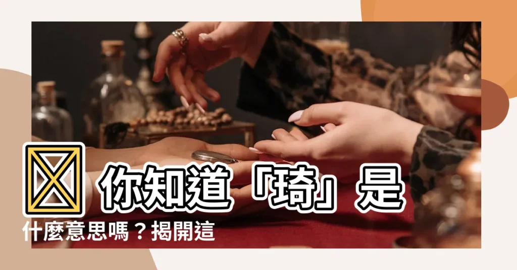 【琦的意思】🤔 你知道「琦」是什麼意思嗎？揭開這個字的神秘面紗！