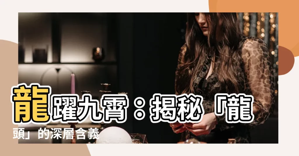 【龍頭意思】龍躍九霄：揭秘「龍頭」的深層含義