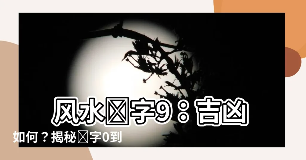 【風水 數字 9】 風水數字9：吉凶如何？揭秘數字0到9的奧秘！