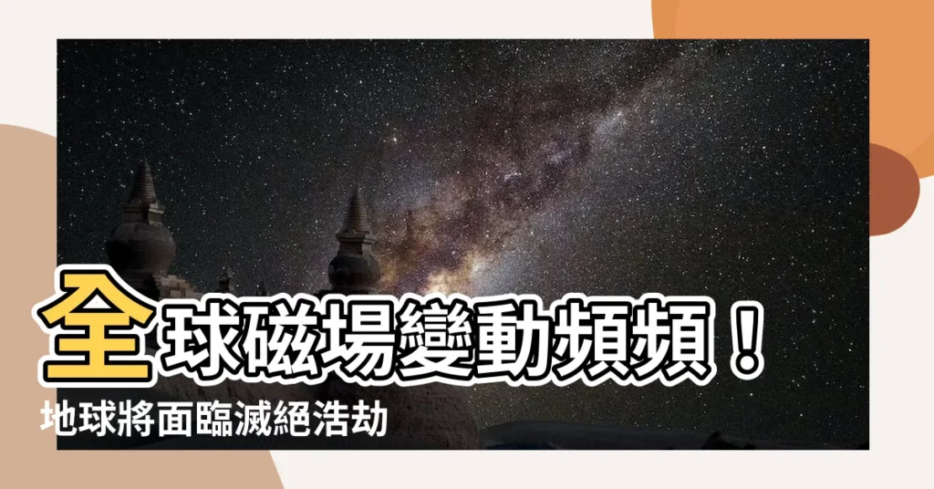 【地磁偏移】全球磁場變動頻頻！地球將面臨滅絕浩劫？