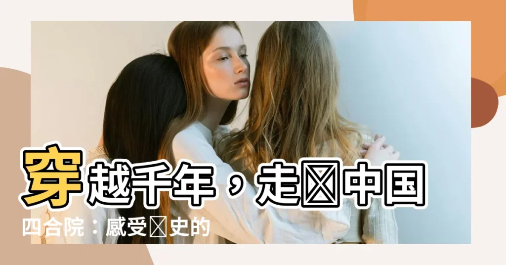【中國四合院】穿越千年，走進中國四合院：感受歷史的沉澱和文化的魅力