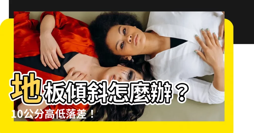 【地板傾斜】地板傾斜怎麼辦？ 10公分高低落差！ 老屋常見問題解決方案