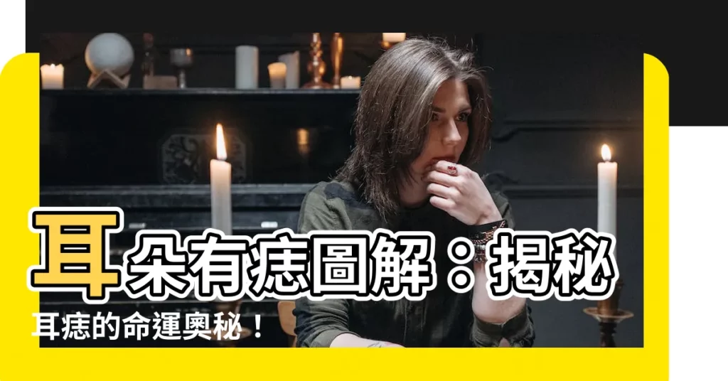 【耳痣圖】耳朵有痣圖解：揭秘耳痣的命運奧秘！
