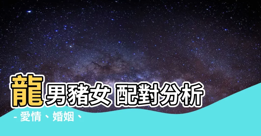 【龍男豬女】龍男豬女 配對分析 - 愛情、婚姻、事業大解析