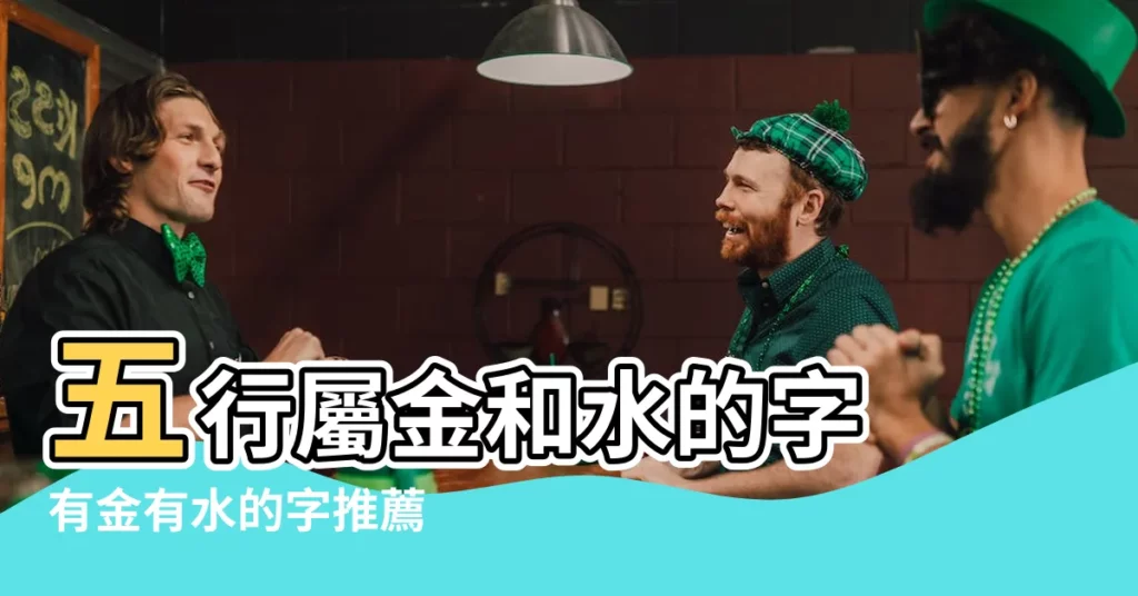 【有金有水的字】五行屬金和水的字 有金有水的字推薦 讓您的名字更加吉祥